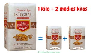 ½ KILO ½ KILO
= +
El sonido de la hierba al crecer
1 kilo = 2 medios kilos
 