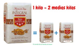 ½ KILO ½ KILO
= +
El sonido de la hierba al crecer
1 kilo = 2 medios kilos
 