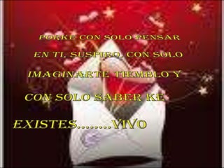 PORKE CON SOLO PENSAR EN TI, SUSPIRO, CON SOLO IMAGINARTE TIEMBLO Y  CON SOLO SABER KE EXISTES……..VIVO