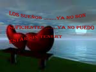 LOS SUEÑOS ……..YA NO SON SUFICIENTES …….YA NO PUEDOESTAR SIN TENERT 