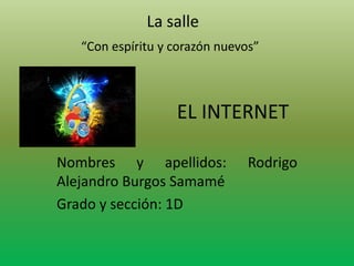 La salle
“Con espíritu y corazón nuevos”

EL INTERNET
Nombres y apellidos:
Alejandro Burgos Samamé
Grado y sección: 1D

Rodrigo

 