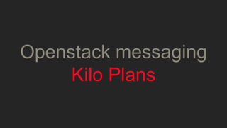 Openstack messaging 
Kilo Plans 
 