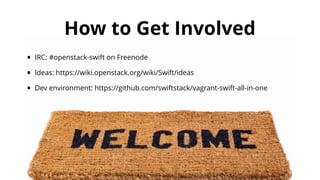 How to Get Involved 
• IRC: #openstack-swift on Freenode 
• Ideas: https://wiki.openstack.org/wiki/Swift/ideas 
• Dev environment: https://github.com/swiftstack/vagrant-swift-all-in-one 
 