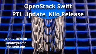 OpenStack Swift 
PTL Update, Kilo Release 
John Dickinson 
@notmyname 
me@not.mn 
 