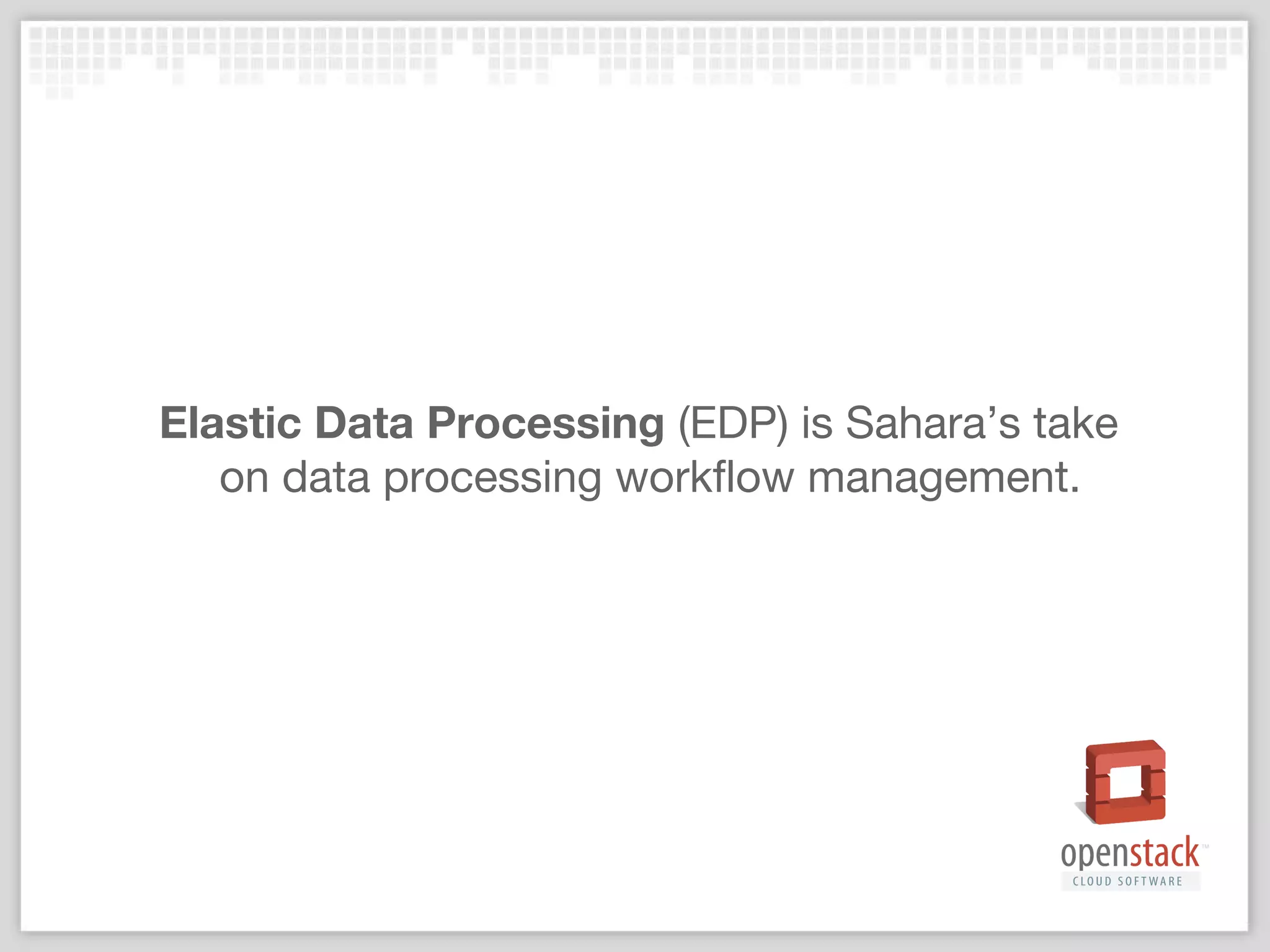 Elastic Data Processing (EDP) is Sahara’s take
on data processing workflow management.