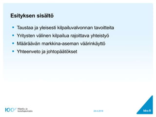 kkv.fi
Esityksen sisältö
24.4.2018
 Taustaa ja yleisesti kilpailuvalvonnan tavoitteita
 Yritysten välinen kilpailua rajo...