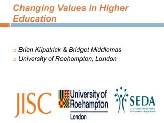 Changing Values in Higher
Education
 Brian Kilpatrick & Bridget Middlemas
 University of Roehampton, London
 