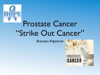 Prostate Cancer
“Strike Out Cancer”
     Brandon Kilpatrick
 