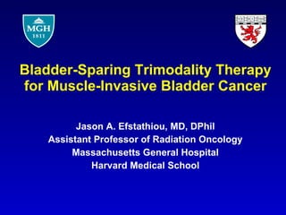 Bladder-Sparing Trimodality Therapy for Muscle-Invasive Bladder Cancer Jason A. Efstathiou, MD, DPhil Assistant Professor of Radiation Oncology Massachusetts General Hospital Harvard Medical School 