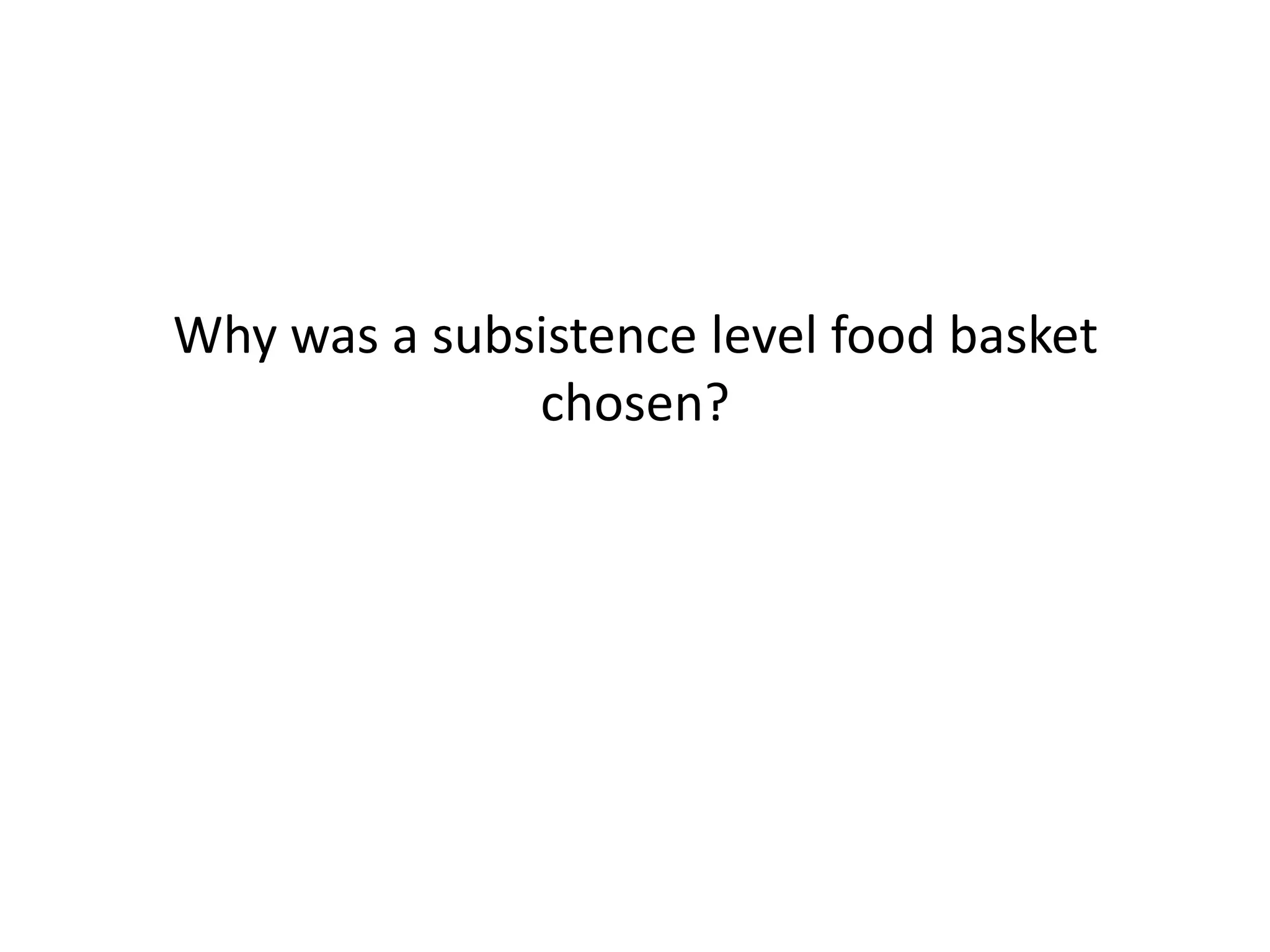 Why was a subsistence level food basket
chosen?
 
