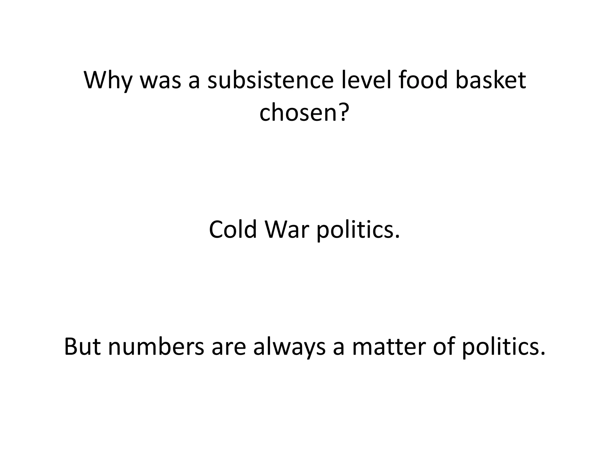 Why was a subsistence level food basket
chosen?
Cold War politics.
But numbers are always a matter of politics.
 