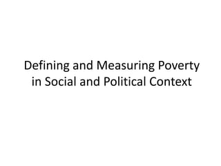 Defining and Measuring Poverty
in Social and Political Context
 