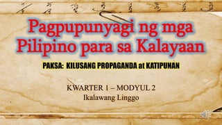 Pagpupunyagi ng mga
Pilipino para sa Kalayaan
PAKSA: KILUSANG PROPAGANDA at KATIPUNAN
KWARTER 1 – MODYUL 2
Ikalawang Linggo
 