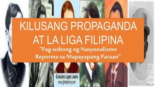 KILUSANG PROPAGANDA
AT LA LIGA FILIPINA
“Pag-usbong ng Nasyonalismo
Reporma sa MapayapangParaan”
 