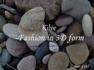 Kilve
-Fashion in 3D form
Zohar Levi
 