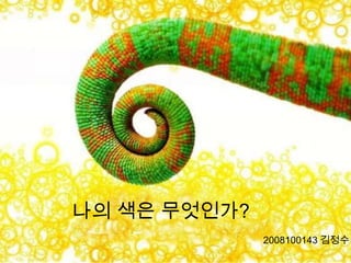 나의 색은 무엇인가?
2008100143 깶정수
 