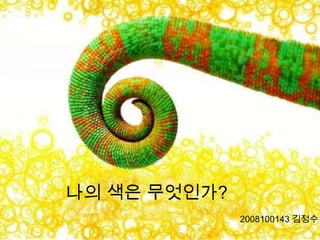 나의 색은 무엇인가?
2008100143 김정수
 