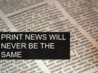 PRINT NEWS WILL
NEVER BE THE
SAME

 