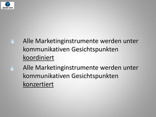 Alle Marketinginstrumente werden unter
kommunikativen Gesichtspunkten
koordiniert
Alle Marketinginstrumente werden unter
kommunikativen Gesichtspunkten
konzertiert
 