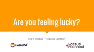 Are you feeling lucky?
How to monetize “Free Casual Gambling”
 