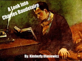 A Look Into  Charles Baudelaire By: Kimberly Ulasiewicz 
