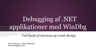 Debugging af .NET
applikationer med WinDbg
Ved hjælp af memory og crash dumps
Kim Christensen - Telenor Wholesale
kimworking@gmail.com

 