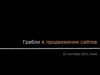 Грабли в продвижении сайтов

              22 сентября 2012, Киев
 