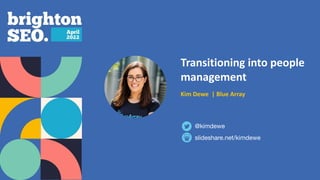 Transitioning into people
management
Kim Dewe | Blue Array
slideshare.net/kimdewe
@kimdewe
 