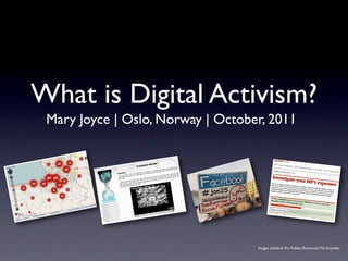 What is Digital Activism?
 Mary Joyce | Oslo, Norway | October, 2011




                                   Images: Ushahidi, Pro Publica Technorati, The Guardian
 