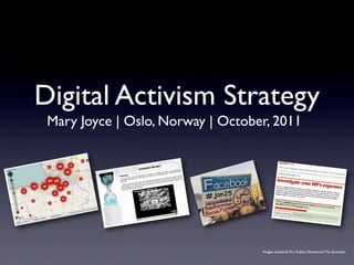 Digital Activism Strategy
 Mary Joyce | Oslo, Norway | October, 2011




                                   Images: Ushahidi, Pro Publica Technorati, The Guardian
 