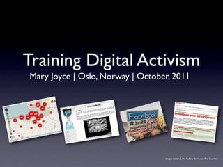 Training Digital Activism
Mary Joyce | Oslo, Norway | October, 2011




                                  Images: Ushahidi, Pro Publica Technorati, The Guardian
 
