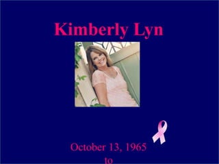 Kimberly Lyn 
Dunn 
October 13, 1965 
to 
 