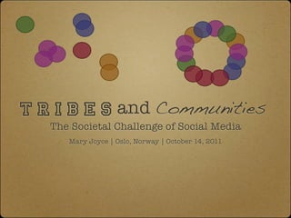 T r i b e s and Communities
   The Societal Challenge of Social Media
      Mary Joyce | Oslo, Norway | October 14, 2011
 