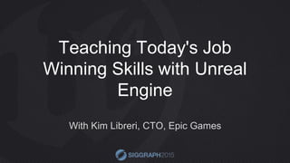 Teaching Today's Job
Winning Skills with Unreal
Engine
With Kim Libreri, CTO, Epic Games
 
