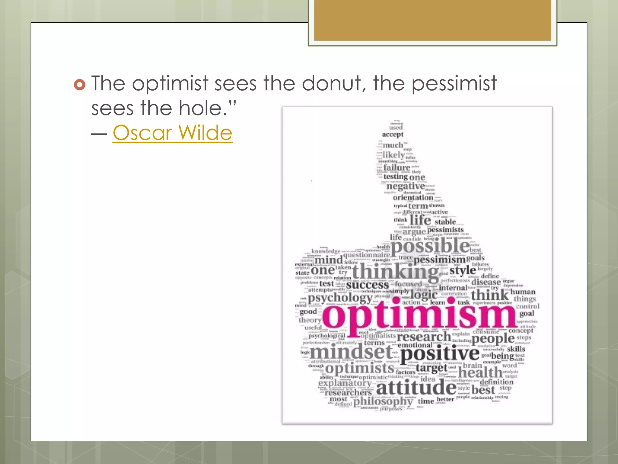  The optimist sees the donut, the pessimist
sees the hole.”
― Oscar Wilde
 
