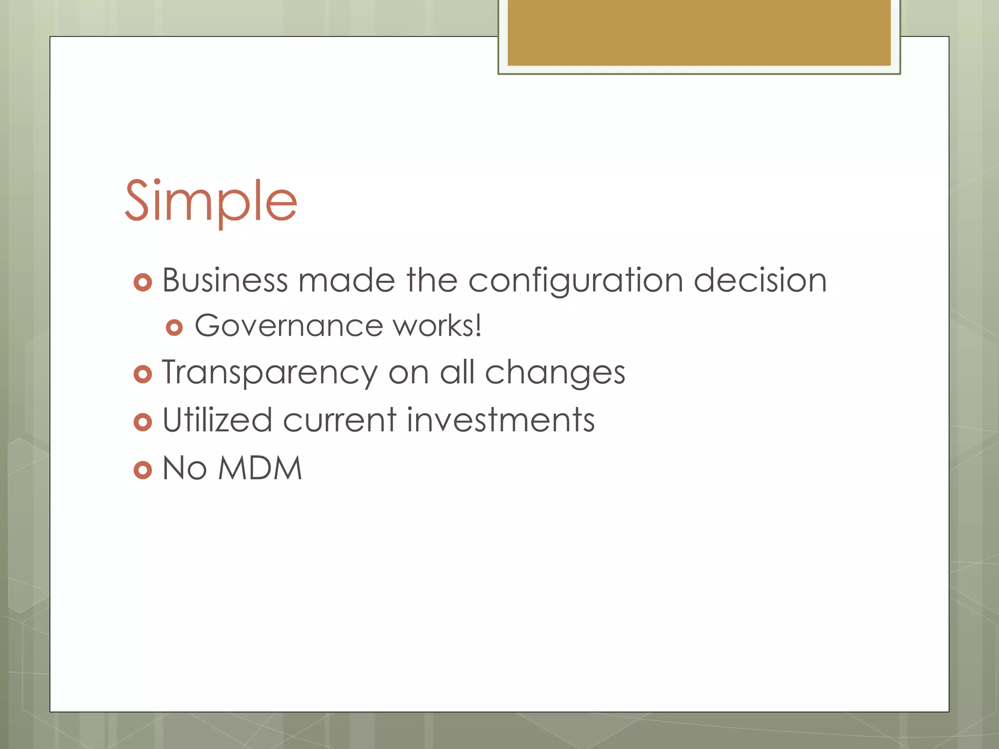 Simple
 Business made the configuration decision
 Governance works!
 Transparency on all changes
 Utilized current investments
 No MDM
 