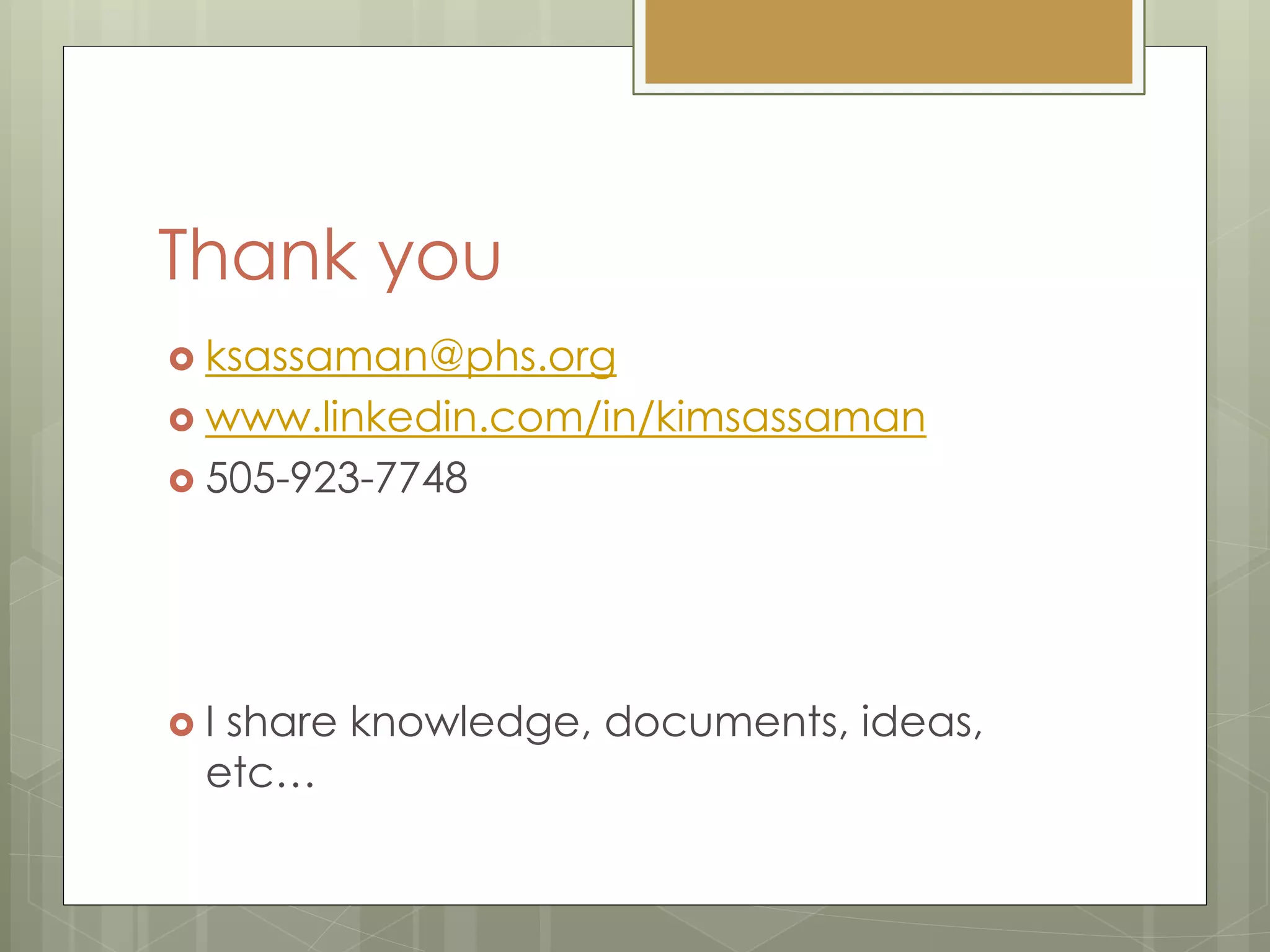 Thank you
 ksassaman@phs.org
 www.linkedin.com/in/kimsassaman
 505-923-7748
 I share knowledge, documents, ideas,
etc…
 