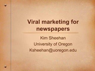 Viral marketing for newspapers Kim Sheehan University of Oregon [email_address] 