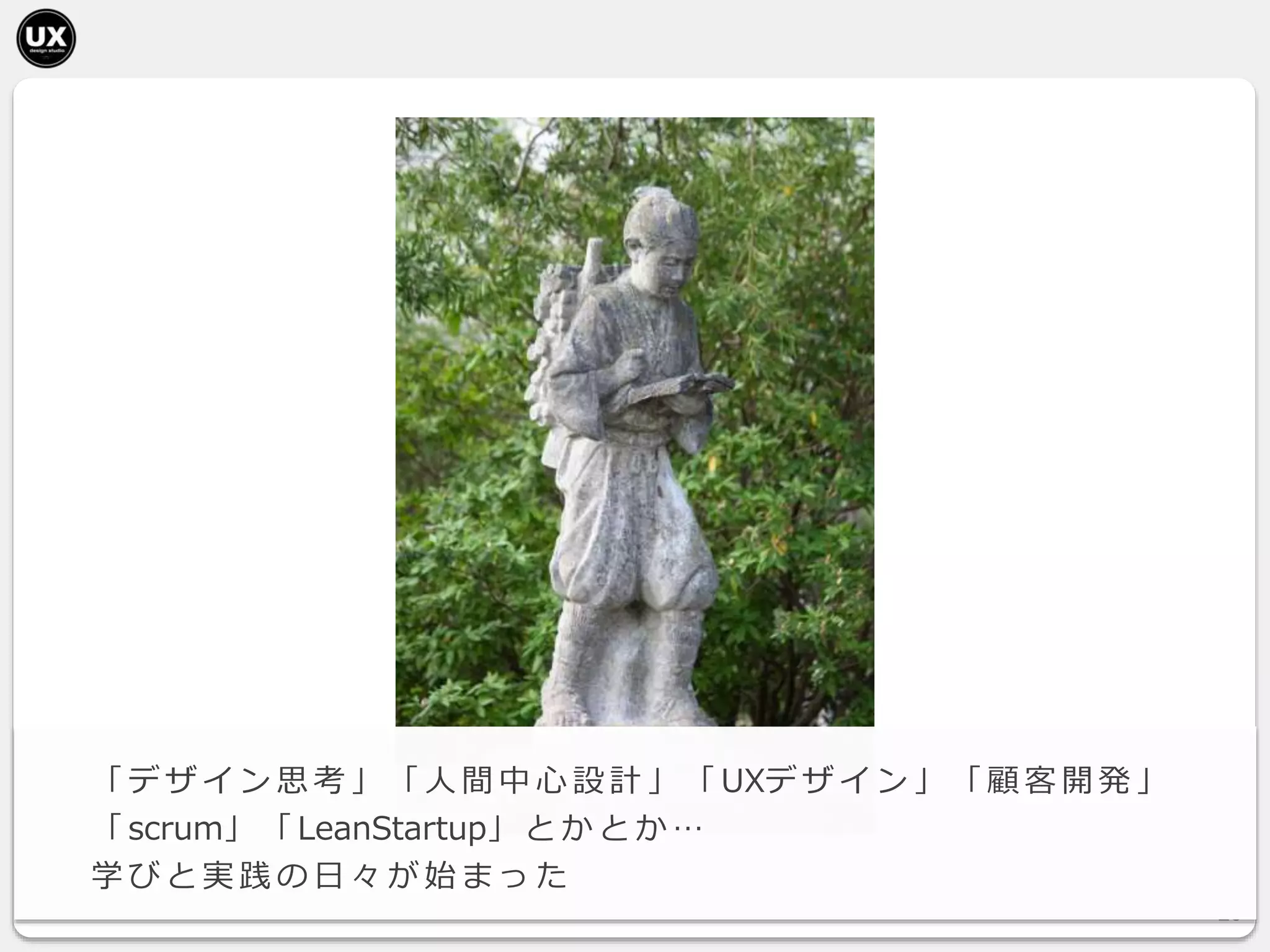 26
「 デ ザ イ ン 思 考 」 「 人 間 中 心 設 計 」 「 UXデ ザ イ ン 」 「 顧 客 開 発 」
「 scrum」 「 LeanStartup」 と か と か …
学 び と 実 践 の 日 々 が 始 ま っ た
 