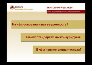 На чём основана наша уверенность?На чём основана наша уверенность?
TENTORIUM-WELLNESS
ЛИНИЯ «ГРАЦИЯ-ФИТНЕС-РЕЛАКС» ДЛЯ СНИЖЕНИЯ ВЕСАЛИНИЯ «ГРАЦИЯ-ФИТНЕС-РЕЛАКС» ДЛЯ СНИЖЕНИЯ ВЕСА
В каких стандартах мы конкурируем?В каких стандартах мы конкурируем?
В чём наш потенциал успеха?В чём наш потенциал успеха?
 