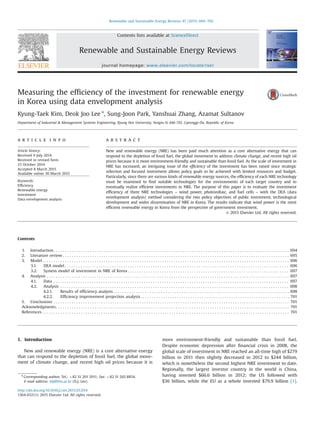 Measuring the efﬁciency of the investment for renewable energy
in Korea using data envelopment analysis
Kyung-Taek Kim, Deok Joo Lee n
, Sung-Joon Park, Yanshuai Zhang, Azamat Sultanov
Department of Industrial & Management Systems Engineering, Kyung Hee University, Yongin-Si 446-701, Gyeonggi-Do, Republic of Korea
a r t i c l e i n f o
Article history:
Received 9 July 2014
Received in revised form
23 October 2014
Accepted 8 March 2015
Available online 30 March 2015
Keywords:
Efﬁciency
Renewable energy
Investment
Data envelopment analysis
a b s t r a c t
New and renewable energy (NRE) has been paid much attention as a core alternative energy that can
respond to the depletion of fossil fuel, the global movement to address climate change, and recent high oil
prices because it is more environment-friendly and sustainable than fossil fuel. As the scale of investment in
NRE has increased, an intriguing issue of the efﬁciency of the investment has been raised since strategic
selection and focused investment allows policy goals to be achieved with limited resources and budget.
Particularly, since there are various kinds of renewable energy sources, the efﬁciency of each NRE technology
must be examined to ﬁnd suitable technologies for the environments of each target country and to
eventually realize efﬁcient investments in NRE. The purpose of this paper is to evaluate the investment
efﬁciency of three NRE technologies – wind power, photovoltaic, and fuel cells – with the DEA (data
envelopment analysis) method considering the two policy objectives of public investment, technological
development and wider dissemination of NRE in Korea. The results indicate that wind power is the most
efﬁcient renewable energy in Korea from the perspective of government investment.
& 2015 Elsevier Ltd. All rights reserved.
Contents
1. Introduction . . . . . . . . . . . . . . . . . . . . . . . . . . . . . . . . . . . . . . . . . . . . . . . . . . . . . . . . . . . . . . . . . . . . . . . . . . . . . . . . . . . . . . . . . . . . . . . . . . . . . . . . 694
2. Literature review . . . . . . . . . . . . . . . . . . . . . . . . . . . . . . . . . . . . . . . . . . . . . . . . . . . . . . . . . . . . . . . . . . . . . . . . . . . . . . . . . . . . . . . . . . . . . . . . . . . . 695
3. Model. . . . . . . . . . . . . . . . . . . . . . . . . . . . . . . . . . . . . . . . . . . . . . . . . . . . . . . . . . . . . . . . . . . . . . . . . . . . . . . . . . . . . . . . . . . . . . . . . . . . . . . . . . . . . 696
3.1. DEA model . . . . . . . . . . . . . . . . . . . . . . . . . . . . . . . . . . . . . . . . . . . . . . . . . . . . . . . . . . . . . . . . . . . . . . . . . . . . . . . . . . . . . . . . . . . . . . . . . . . 696
3.2. System model of investment in NRE of Korea . . . . . . . . . . . . . . . . . . . . . . . . . . . . . . . . . . . . . . . . . . . . . . . . . . . . . . . . . . . . . . . . . . . . . . . 697
4. Analysis . . . . . . . . . . . . . . . . . . . . . . . . . . . . . . . . . . . . . . . . . . . . . . . . . . . . . . . . . . . . . . . . . . . . . . . . . . . . . . . . . . . . . . . . . . . . . . . . . . . . . . . . . . . 697
4.1. Data . . . . . . . . . . . . . . . . . . . . . . . . . . . . . . . . . . . . . . . . . . . . . . . . . . . . . . . . . . . . . . . . . . . . . . . . . . . . . . . . . . . . . . . . . . . . . . . . . . . . . . . . 697
4.2. Analysis . . . . . . . . . . . . . . . . . . . . . . . . . . . . . . . . . . . . . . . . . . . . . . . . . . . . . . . . . . . . . . . . . . . . . . . . . . . . . . . . . . . . . . . . . . . . . . . . . . . . . 698
4.2.1. Results of efﬁciency analysis . . . . . . . . . . . . . . . . . . . . . . . . . . . . . . . . . . . . . . . . . . . . . . . . . . . . . . . . . . . . . . . . . . . . . . . . . . . . . . 698
4.2.2. Efﬁciency improvement projection analysis . . . . . . . . . . . . . . . . . . . . . . . . . . . . . . . . . . . . . . . . . . . . . . . . . . . . . . . . . . . . . . . . . . 701
5. Conclusions . . . . . . . . . . . . . . . . . . . . . . . . . . . . . . . . . . . . . . . . . . . . . . . . . . . . . . . . . . . . . . . . . . . . . . . . . . . . . . . . . . . . . . . . . . . . . . . . . . . . . . . . 701
Acknowledgments. . . . . . . . . . . . . . . . . . . . . . . . . . . . . . . . . . . . . . . . . . . . . . . . . . . . . . . . . . . . . . . . . . . . . . . . . . . . . . . . . . . . . . . . . . . . . . . . . . . . . . . 701
References . . . . . . . . . . . . . . . . . . . . . . . . . . . . . . . . . . . . . . . . . . . . . . . . . . . . . . . . . . . . . . . . . . . . . . . . . . . . . . . . . . . . . . . . . . . . . . . . . . . . . . . . . . . . . 701
1. Introduction
New and renewable energy (NRE) is a core alternative energy
that can respond to the depletion of fossil fuel, the global move-
ment of climate change, and recent high oil prices because it is
more environment-friendly and sustainable than fossil fuel.
Despite economic depression after ﬁnancial crisis in 2008, the
global scale of investment in NRE reached an all-time high of $279
billion in 2011 then slightly decreased in 2012 to $244 billion,
which is nonetheless the second highest NRE investment to date.
Regionally, the largest investor country in the world is China,
having invested $66.6 billion in 2012; the US followed with
$36 billion, while the EU as a whole invested $79.9 billion [1].
Contents lists available at ScienceDirect
journal homepage: www.elsevier.com/locate/rser
Renewable and Sustainable Energy Reviews
http://dx.doi.org/10.1016/j.rser.2015.03.034
1364-0321/& 2015 Elsevier Ltd. All rights reserved.
n
Corresponding author. Tel.: þ82 31 201 2911; fax: þ82 31 202 8854.
E-mail address: ldj@khu.ac.kr (D.J. Lee).
Renewable and Sustainable Energy Reviews 47 (2015) 694–702
 