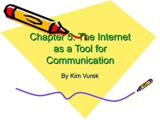 Chapter 5: The Internet as a Tool for Communication By Kim Vurek 