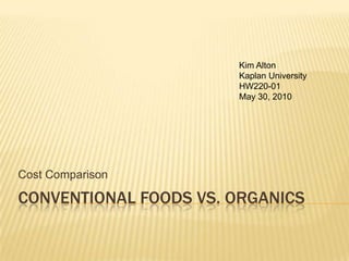 Conventional Foods Vs. Organics Cost Comparison Kim Alton  Kaplan University  HW220-01 May 30, 2010 