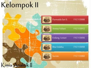 Kelompok II
PurmaidaSari S. F1C113008
Armita Yuliani F1C113012
Endang Lestari F1C113056
Rita Usdeka F1C113058
Suroto F1C113060
Kimia Analitik II
 