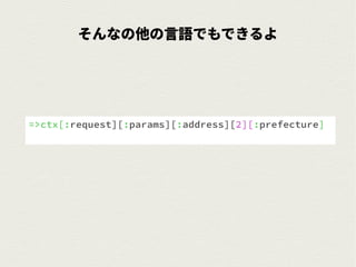 そんなの他の言語でもできるよ
=>ctx[:request][:params][:address][2][:prefecture]
 