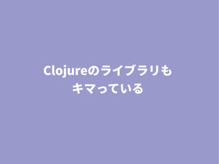 Clojureのライブラリも
キマっている
 