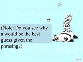 (Note: Do you see why
a would be the best
guess given the
phrasing?)
 