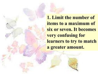 1. Limit the number of
items to a maximum of
six or seven. It becomes
very confusing for
learners to try to match
a greater amount.
 