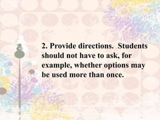 2. Provide directions. Students
should not have to ask, for
example, whether options may
be used more than once.
 