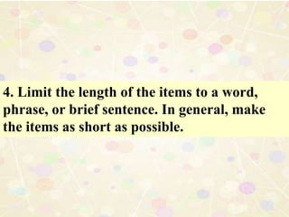 4. Limit the length of the items to a word,
phrase, or brief sentence. In general, make
the items as short as possible.
 